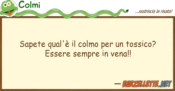 Colmi sapete qual'è colmo tossico?