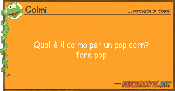 Colmi qual'è colmo pop corn? fare p