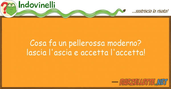 Indovinelli cosa fa pellerossa moderno? lascia l'