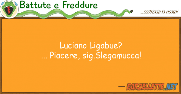 Battute e Freddure luciano ligabue?... piacere, sig.slegamu