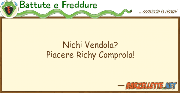 Battute e Freddure nichi vendola? piacere richy comprola!