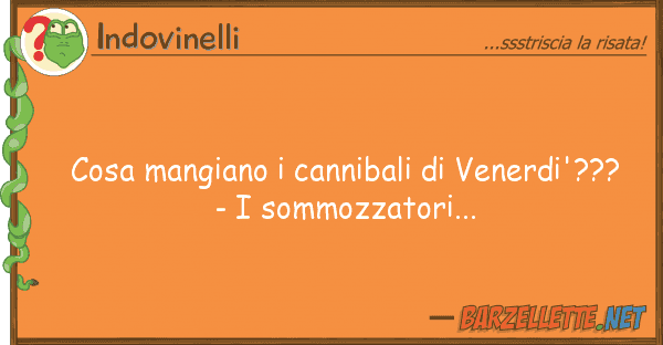 Indovinelli cosa mangiano cannibali venerdi'???