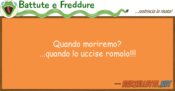 Battute e Freddure quando moriremo?...quando uccise romo