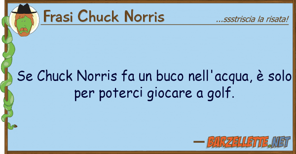 Frasi Chuck Norris chuck norris fa buco nell'acqua, ?