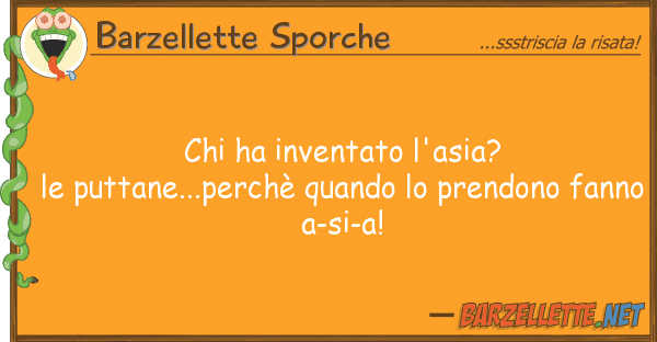 Barzellette Sporche ha inventato l'asia? puttane...pe