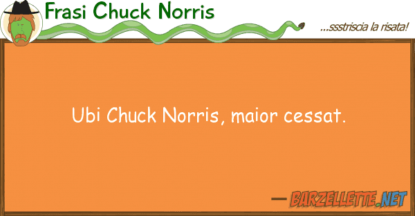 Frasi Chuck Norris ubi chuck norris, maior cessat.