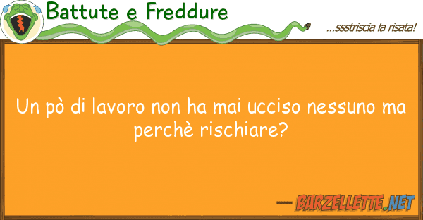 Battute e Freddure pò lavoro ha mai ucciso nessu