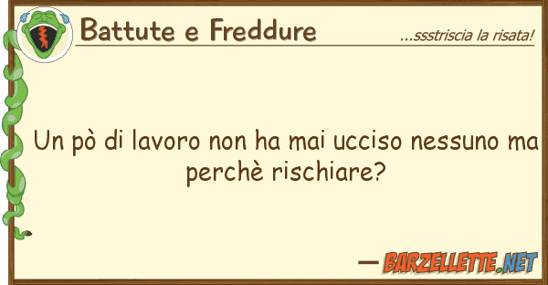 Battute e Freddure pò lavoro ha mai ucciso nessu