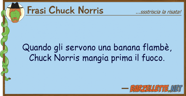 Frasi Chuck Norris quando servono banana flambè,