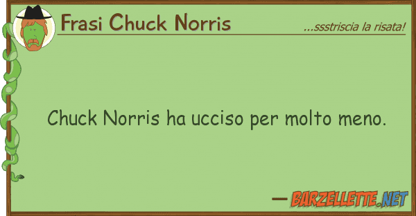 Frasi Chuck Norris chuck norris ha ucciso molto meno.