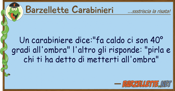 Barzellette Carabinieri carabiniere dice:"fa caldo son 40?