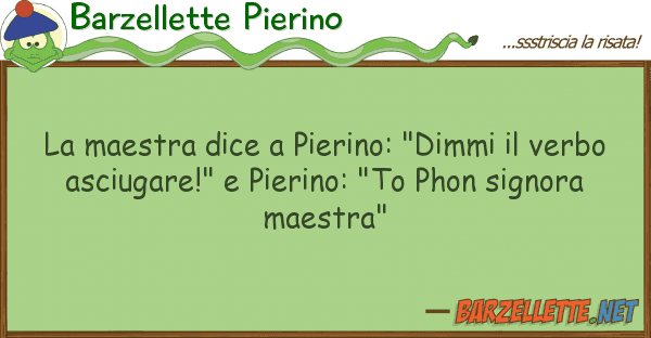 Barzellette Pierino maestra dice pierino: "dimmi ver