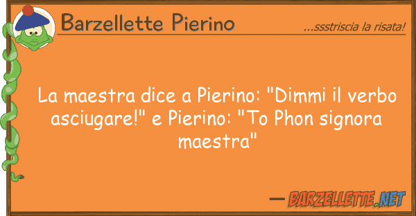 Barzellette Pierino maestra dice pierino: "dimmi ver