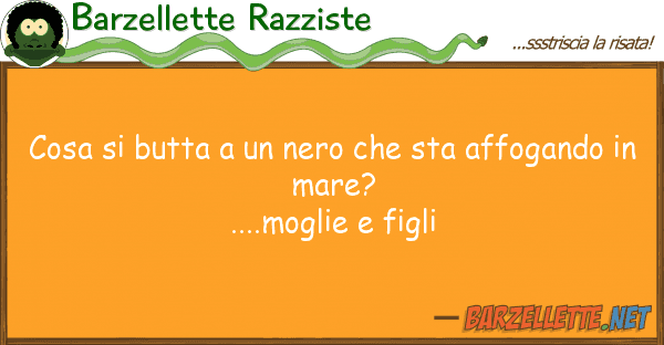 Barzellette Razziste cosa butta nero sta affogand