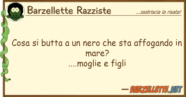 Barzellette Razziste cosa butta nero sta affogand