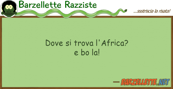 Barzellette Razziste trova l'africa? bo la!