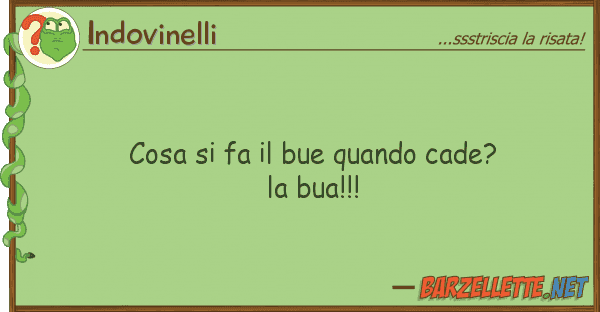 Indovinelli cosa fa bue quando cade? bua!!!