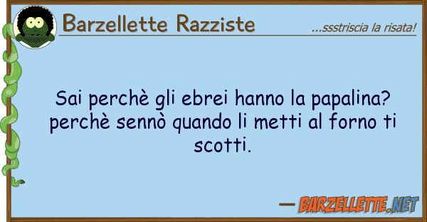 Barzellette Razziste sai perchè ebrei hanno papalina?