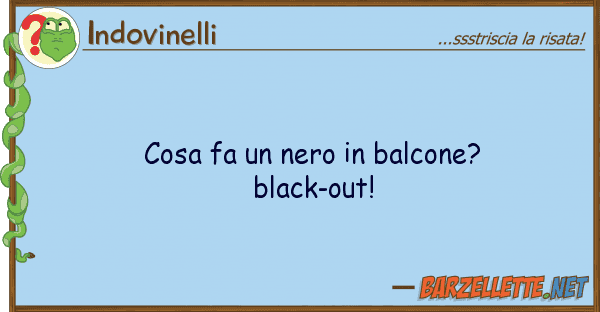 Indovinelli cosa fa nero balcone? black-out!