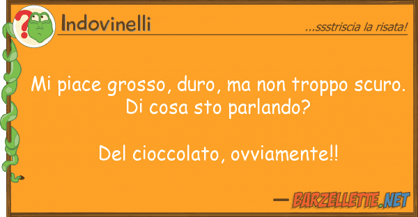 Indovinelli piace grosso, duro, troppo scu