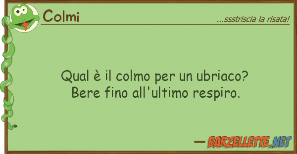 Colmi qual è colmo ubriaco? bere f