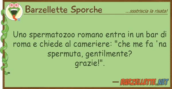 Barzellette Sporche spermatozoo romano entra bar d