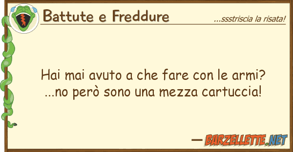 Battute e Freddure hai mai avuto fare armi? ..