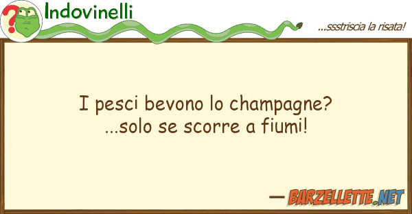 Indovinelli pesci bevono champagne?...solo s