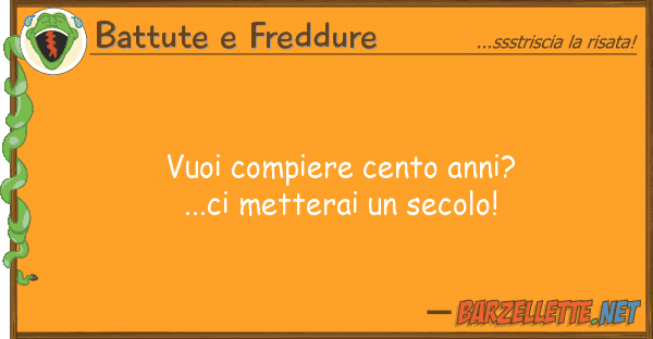 Battute e Freddure vuoi compiere cento anni?...ci metterai