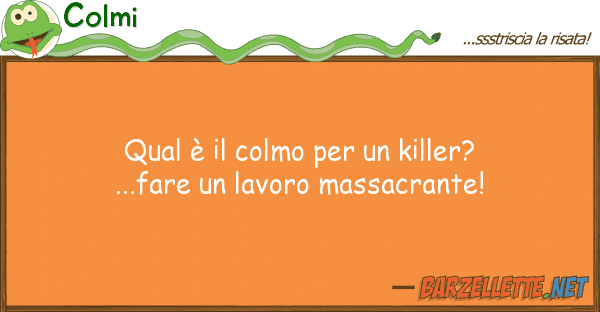 Colmi qual è colmo killer?...fare u