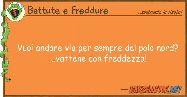 Battute e Freddure vuoi andare via sempre polo nord