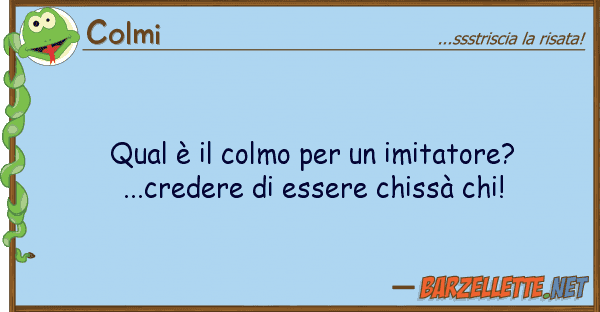 Colmi qual è colmo imitatore?...cre