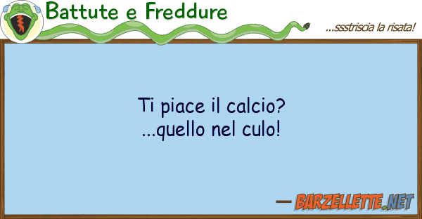 Battute e Freddure piace calcio? ...quello culo!