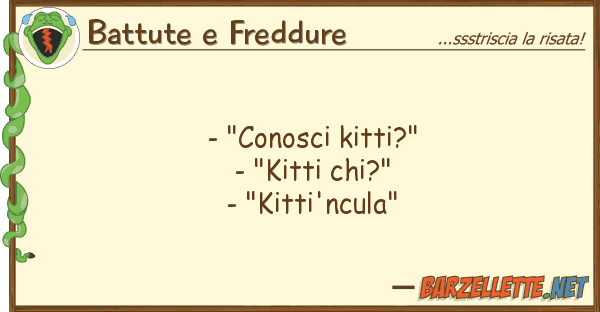 Battute e Freddure - "conosci kitti?" - "kitti chi?" - "k