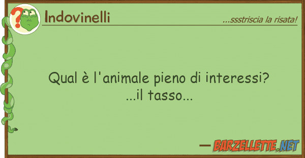 Indovinelli qual è l'animale pieno interessi? ..
