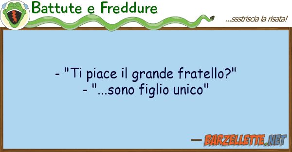 Battute e Freddure - "ti piace grande fratello?" - "...