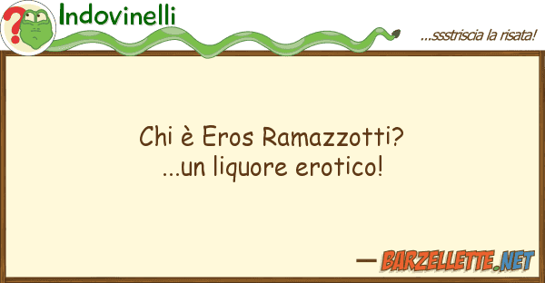 Indovinelli è eros ramazzotti?...un liquore ero