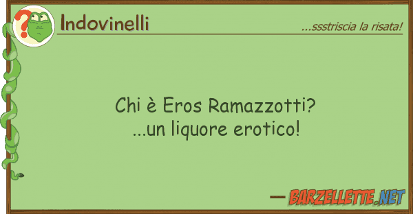 Indovinelli è eros ramazzotti?...un liquore ero