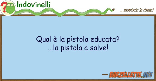 Indovinelli qual è pistola educata?...la pistola