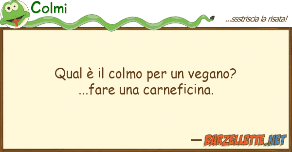 Colmi qual è colmo vegano?...fare u