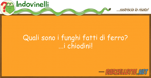 Indovinelli quali sono funghi fatti ferro?...i