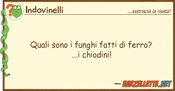 Indovinelli quali sono funghi fatti ferro?...i