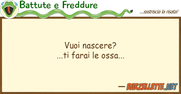 Battute e Freddure vuoi nascere?...ti farai ossa...