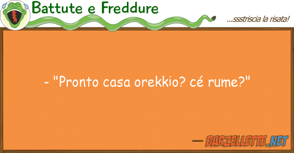 Battute e Freddure - "pronto casa orekkio? cé rume?"