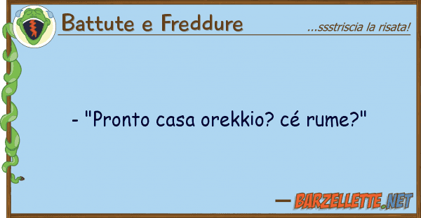 Battute e Freddure - "pronto casa orekkio? cé rume?"