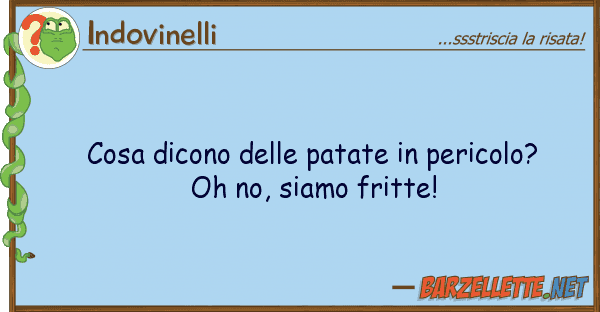 Indovinelli cosa dicono patate pericolo? oh