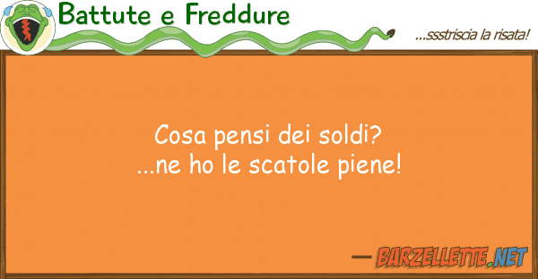Battute e Freddure cosa pensi soldi?...ne ho scatole