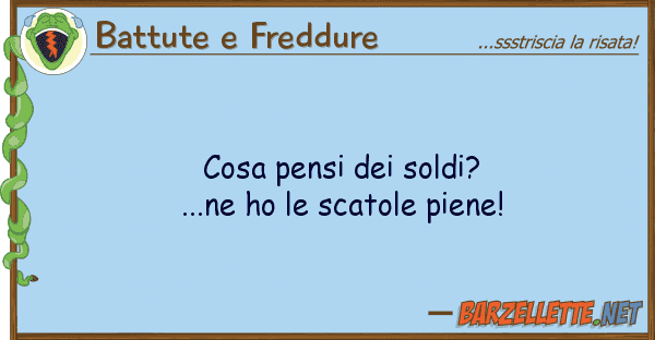 Battute e Freddure cosa pensi soldi?...ne ho scatole