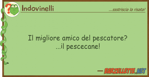 Indovinelli migliore amico pescatore?...il pe