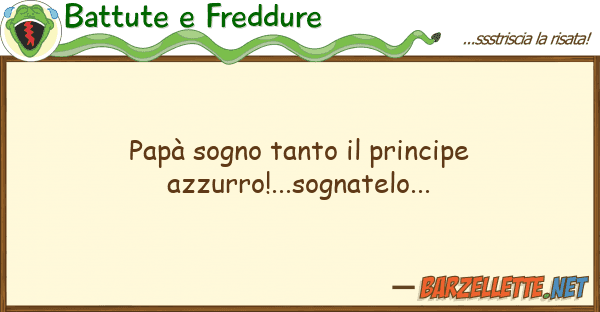Battute e Freddure papà sogno tanto principe azzurro!..